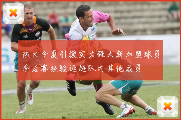 热火今夏引援实力强大新加盟球员季后赛经验远超队内其他成员