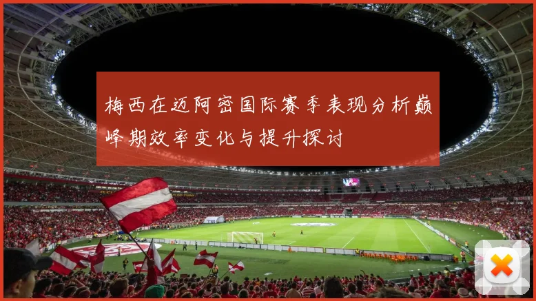 梅西在迈阿密国际赛季表现分析巅峰期效率变化与提升探讨