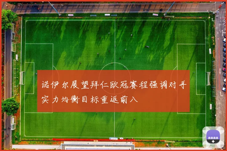 诺伊尔展望拜仁欧冠赛程强调对手实力均衡目标重返前八