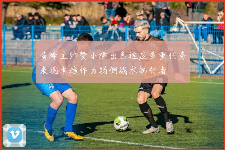黄蜂主帅赞小桥出色适应多重任务表现卓越作为弱侧战术执行者
