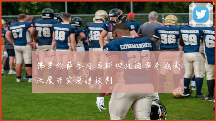 佛罗伦萨参与马斯坦托诺争夺战尚未展开实质性谈判