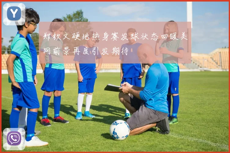 郑钦文硬地热身赛发球状态回暖美网前景再度引发期待