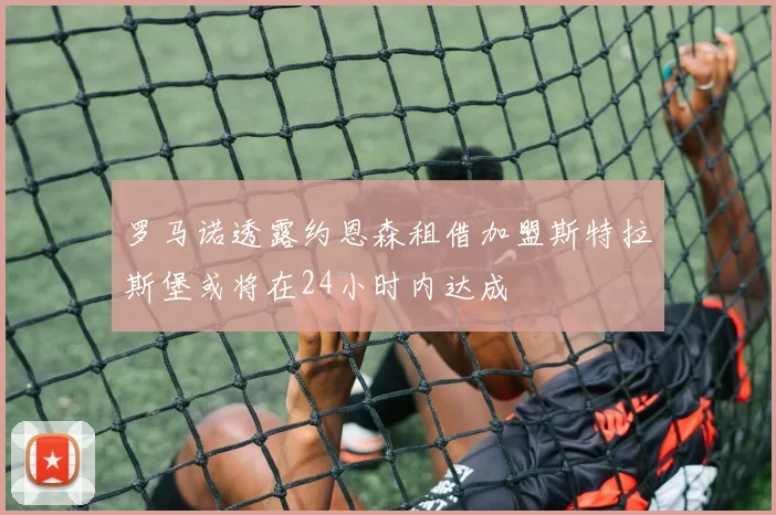 罗马诺透露约恩森租借加盟斯特拉斯堡或将在24小时内达成