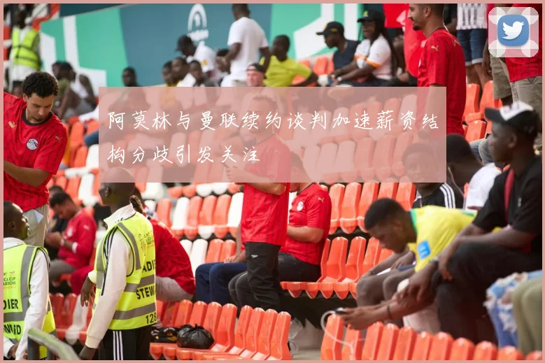 阿莫林与曼联续约谈判加速薪资结构分歧引发关注